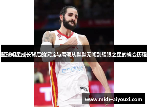 篮球明星成长背后的沉淀与磨砺从默默无闻到耀眼之星的蜕变历程