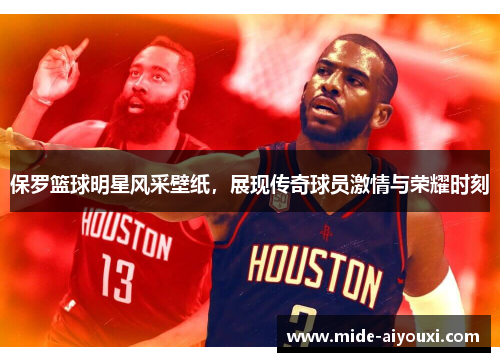 保罗篮球明星风采壁纸，展现传奇球员激情与荣耀时刻