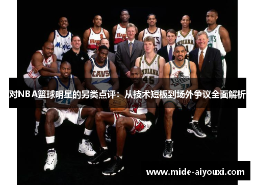 对NBA篮球明星的另类点评：从技术短板到场外争议全面解析
