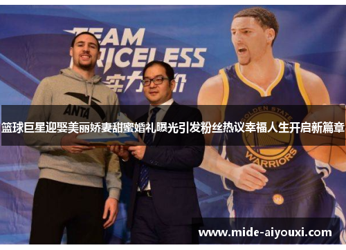 篮球巨星迎娶美丽娇妻甜蜜婚礼曝光引发粉丝热议幸福人生开启新篇章
