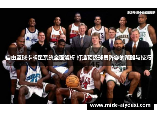 自由篮球卡明星系统全面解析 打造顶级球员阵容的策略与技巧